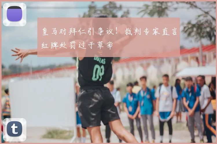 皇马对拜仁引争议!裁判专家直言红牌处罚过于草率