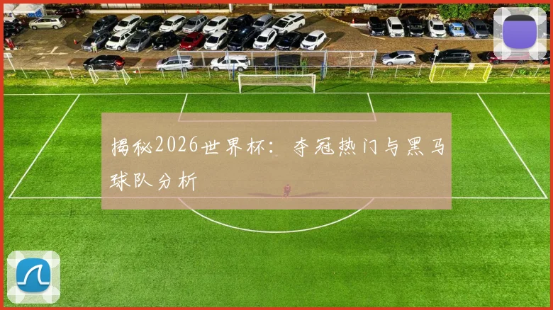 揭秘2026世界杯：夺冠热门与黑马球队分析