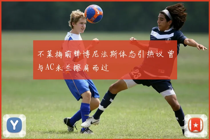 不莱梅前锋博尼法斯体态引热议 曾与AC米兰擦肩而过