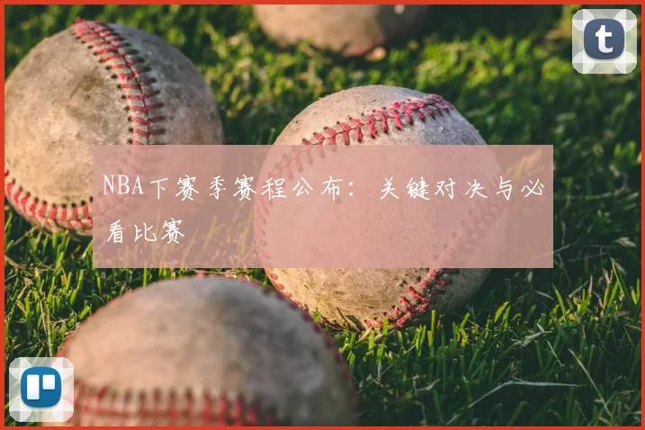 NBA下赛季赛程公布:关键对决与必看比赛