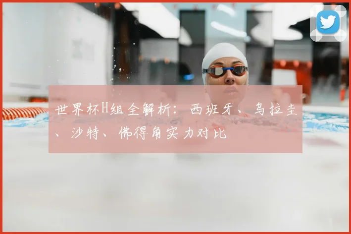 世界杯H组全解析:西班牙、乌拉圭、沙特、佛得角实力对比