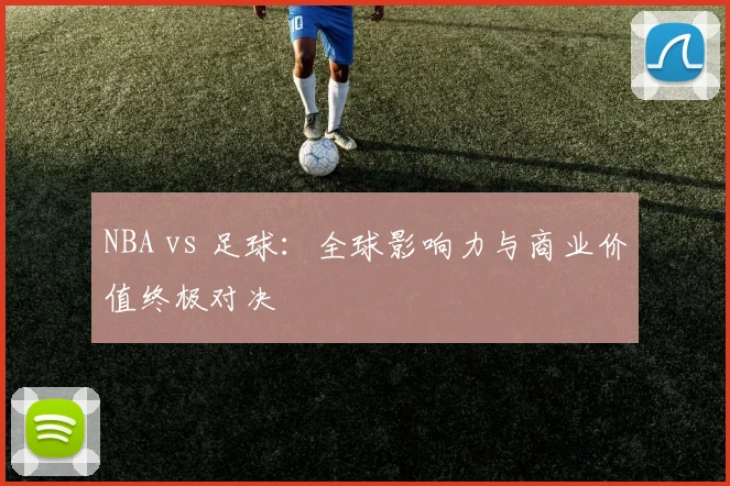 NBA vs 足球：全球影响力与商业价值终极对决