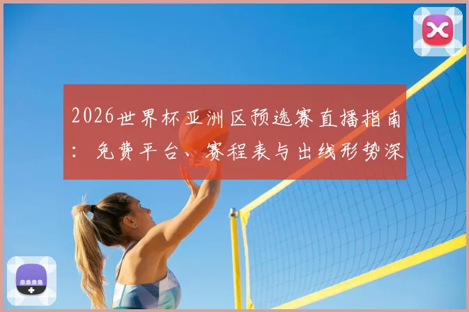 2026世界杯亚洲区预选赛直播指南：免费平台、赛程表与出线形势深度解析