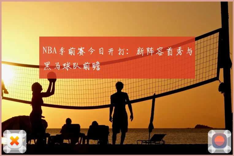 NBA季前赛今日开打：新阵容首秀与黑马球队前瞻